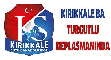 KIRIKKALE BA, TURGUTLU DEPLASMANINDA
