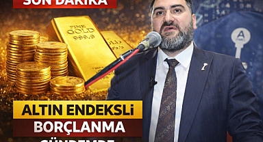 BAŞKAN ÖZAYDIN: “ALTINA ENDEKSLİ BORÇLANMA, MİLLETE KESİLEN AĞIR FATURADIR”